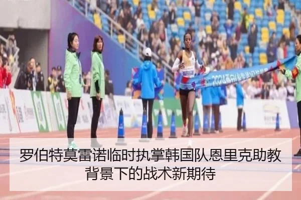 罗伯特莫雷诺临时执掌韩国队恩里克助教背景下的战术新期待 - kaiyun