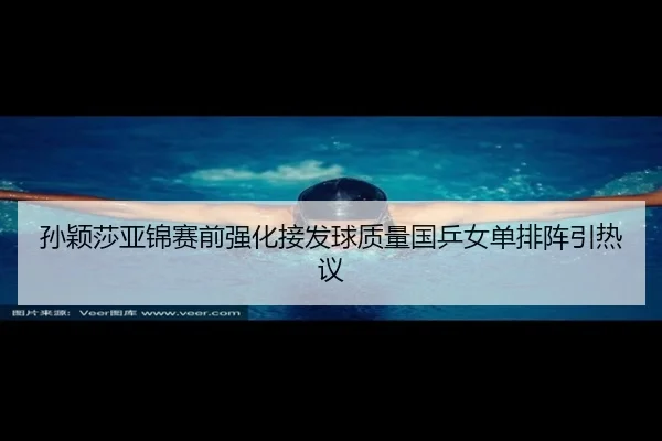 孙颖莎亚锦赛前强化接发球质量国乒女单排阵引热议 | kaiyun