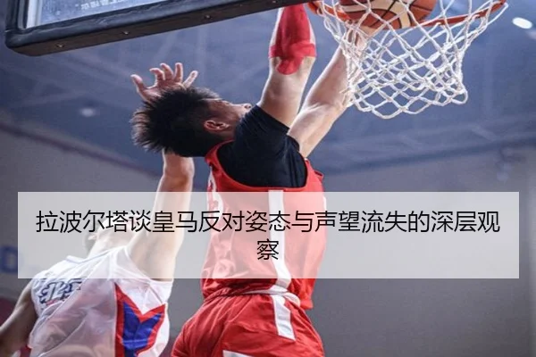 拉波尔塔谈皇马反对姿态与声望流失的深层观察 | kaiyun